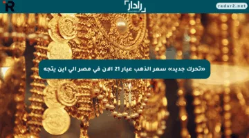 «تحرك جديد» سعر الذهب عيار 21 الآن في مصر إلى أين يتجه